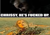 CHRISSY, HE'S F----- UP.
