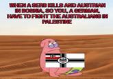 WHEN A SERB KILLS AND AUSTRIAN IN BOSNIA, SO YOU, A GERMAN, HAVE TO FIGHT THE AUSTRALIANS IN PALESTINE