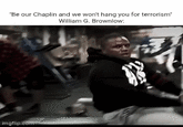 "Be our Chaplin and we won't hang you for terrorism" William G. Brownlow: imgflip.com