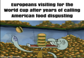 Europeans visiting for the World cup after years of calling American food disgusting made with mematic