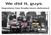 We did it, guys. Napoleon has finally been defeated. 糕