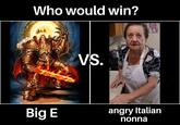 Who would win? VS. ND) ONNA PIA Big E angry Italian nonna