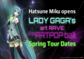 01 Hatsune Miku opens LADY GAGA'S art RAVE: the ARTPOP ball Spring Tour Dates Crypton Future Media, INC. www.piapro.net piopro