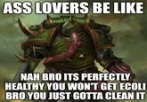 ASS LOVERS BE LIKE NAH BRO ITS PERFECTLY HEALTHY YOU WON'T GET ECOLI BRO YOU JUST GOTTA CLEAN IT