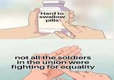 Hard to swallow pills not all the soldiers in the union were fighting for equality