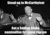 Stood up to McCarthyism Got a Golden Globe nomination for some reason