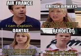 AIR FRANCE BRITISH AIRWAYS I can explain. QANTAS Our only fatal accident was in 1976! Everyone calls you Air Chance for a reason! AEROFLOT You're both amateurs, we've never had a fatal jet airliner accident! You guys hardly have any crashes?