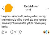 Rants & Raves • 7h • I require assistance with painting and am seeking someone who is willing to work at a lower rate than standard professional rates, yet still deliver quality results. ✓ 36 79