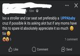 y 53m. Iso a stroller and car seat set preferably a UPPAbaby cruz if possible ik its asking alot but if any moms have this to spare id absolutely appreciate it so much tia 5 1 comment Like Comment Send