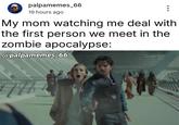 palpamemes_66 19 hours ago ... My mom watching me deal with the first person we meet in the zombie apocalypse: @palpamemes_66