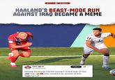 ©X6 NATHANISTIC HAALAND'S BEAST-MODE RUN AGAINST IRAQ BECAME A MEME tabs 二十 @tabsphere Follow people clowning iraq for losing 1-4 but look at this s--- man f------ bull who wouldnt be scared of this
