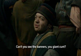 Can't you see the banners, you giant c---?