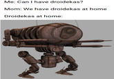 Me: Can I have droidekas? Mom: We have droidekas at home Droidekas at home: