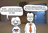 Bruhhh.....room wit no furniture? Our house finna be a liminal space fr fr, Dad! The IRS is taking everything, son. We "finna" live in Section 8 housing.