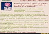 : Anonymous 437 KB JPG about exes 02/15/21(Mon)08:52:13 No.62328987 Kinda reminds me of when I got outted as a virgin. Guy I went to high school with got hired at my workplace. >typically normie talk occurs about relationships. >everyone is of course chatting it up >someone asks if I have any horrible exes and before I could even answer the new guy started shouting how back in school I never had a gf and am a virgin >round of laughter ensued and someone asked if it was true >as to NOT be made into a laughing stock and made a fool of I decided to double down on this and make the new guy look like an ads >"yeah, it's true I'm a virgin. I got molested when I was young and have personal contact issues" >room went dead silent followed by several appollogies for laughing at me. >other coworker straight up calls new guy an ass for making fun of me. Being a manipulative c--- has it's moments ifunny.co