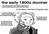 the early 1800s doomer life swings like a pendulum backward and forward between pain and boredom to marry means to halve ones rights and double ones duties て to live alone is the fate of all great souls the brain may be regarded as a kind of parasite we forfeit three quarters of our freedoms to be like other people
