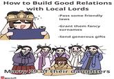 How to Build Good Relations with Local Lords -Pass some friendly laws -Grant them fancy surnames -Send generous gifts Marry 29 of their daughters moriko38