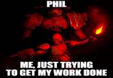 PHIL ME, JUST TRYING TO GET MY WORK DONE
