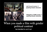 Jedi Council scenes: 0 speaking female characters. Delegation of 2000 scenes: 5 speaking female characters. When you made a film with gender political contrast but decided to cut it out