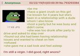 Anonymous 17 KB JPG 02/22/19(Fri)03:00:39 No.793293384 >be me >have a giant crush on this girl I've known for 4 years but she's been in a relationship with a dude whom I also know >host a party but he was busy and didn't come >she was too drunk after party to drive and asked to stay over >found out she had been having relationship issues and wanted to cheat on him >refused >she gave me a sad look and feel asleep I'm still a virgin. I did good, right anons?