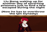 Liu Bang waking up for another day of escorting prisoners just to find a few escaped during the night (Now he has to overthrow the Qin Dynasty)