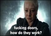 IN DAL DN DRI f------ doors, how do they work?