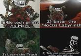 Be tech priest 2) Enter the Noctis Labyrinth on Mars 3) Learn the Truth 4) Tear out your implants, while you still can