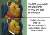 The USA going to help the Netherlands In WW2 only after pearl harbour The Netherlands in 1780-1784 Who went to war just for Acknowledging USA's mere existence