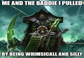 ME AND THE BADDIE I PULLED BY BEING WHIMSICALL AND SILLY imgflip.com