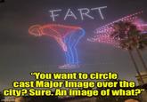 FART "You want to circle cast Major Image over the city? Sure. An image of what?" imgflip.com