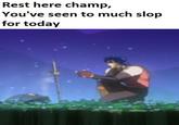 Rest here champ, You've seen to much slop for today