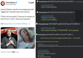 Covered Geekly @Covered Geekly X.com Jeremy Clarkson reveals he was diagnosed with "aggressive" prostate cancer last summer "If this is all successful, I'll see you for season six. And if it isn't, I won't. Take care, everyone." (via theguardian.com/media/2026/jun...) 6:45 AM 6/17/26 198K Views MOUTH Anonymous 06/18/26(Thu)07:53:38 No.221212875 >>221226742 >>221212125 (OP) >And on that bombshell.. Anonymous 06/18/26(Thu)07:56:45 No.221212911 >>221212125 (OP) >Tonight, on Top Gear >I get my bum irradiated Anonymous 06/18/26(Thu)08:34:50 No.221213309 >>221212125 (OP) >the cancer shouting "POWERRRR" as it spreads Anonymous 06/18/26(Thu)08:54:19 No.221213500 >And it turns out I have the largest prostate tumor... in the world Anonymous 06/18/26(Thu)09:57:59 No.221214082 ► >>221212251 >He's literally milking a cancer diagnosis for views should have spent that time milking his prostate instead, then maybe he wouldn't be dying of terminal c--- rot no >>221212125 (OP) >eat and live like s--- >be a heavy smoker and drinker >get cancer You reap what you sow.