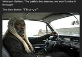 Velaryon Sailers: The path is too narrow, we won't make it through! The Sea Snake: "I'll drive" Θ Coupe De Ville