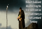 Robert Guiscard disinheriting his first born son so he could marry a 6ft tall Lombard Tomboy