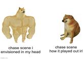chase scene i envisioned in my head chase scene how it played out irl imgflip.com