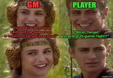 GM PLAYER "Your PC's Shooting skill will be based on a round of target practice!" "Nice! Target practice in-game right?" imgflip.com