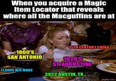 When you acquire a Magic Item Locator that reveals where all the Macguffins are at 15TH CENTURY CHINA 1860'S SAN ANTONIO 17,000S BCE MARS 1920'S ST. AUGUSTINE 2022 AUSTIN, TX imgflip.com