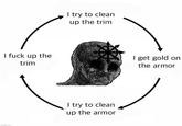 I f--- up the trim imgflip.com I try to clean up the trim I try to clean up the armor I get gold on the armor