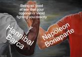 Being so good at war that your opponents avoid fighting you directly Hannibal Barca Napoleon Bonaparte imgflip.com