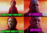 TODAY'S FREE TTRPG DAY? OF COURSE NOTHING AND WHAT DOES IT COST imgflip.com