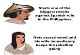 Starts one of the biggest revolts against Spanish rule in the Philippines Gets assassinated and his wife immediately keeps the rebellion going