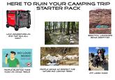 HERE TO RUIN YOUR CAMPING TRIP STARTER PACK PREDATOR SUPER QUIET INVERTER 9500 PREDATOR LOUD GENERATORS ON RVS THAT RUN ALL NIGHT. NO LOUD MUSIC IN PUBLIC PLACES RESPECT OTHERS Justin Huffaker shutterstock.com 2076634396 PEOPLE BLASTING THEIR MUSIC ON HIKING TRAILS PEOPLE HAVING NO RESPECT FOR NATURE AND LEAVING TRASH BEAUTIFUL LANDSCAPE BEING GRAFFITIED OFF LEASH DOGS