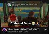 Mom M Are you bringing a girl to Christmas dinner this year? Prolly not Mom A What If Anakin LITERALLY took a SEAT? DarthDarthius ▷ 397k 1 yr ago now 41:29