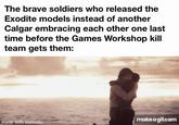 The brave soldiers who released the Exodite models instead of another Calgar embracing each other one last time before the Games Workshop kill team gets them: made with mematic make a gif.com