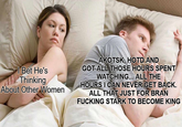 | Bet He's Thinking About Other Women AKOTSK, HOTD AND GOT ALL THOSE HOURS SPENT WATCHING... ALL THE HOURS I CAN NEVER GET BACK. ALL THAT JUST FOR BRAN F------ STARK TO BECOME KING