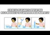 CHINESE PEASANTS INVENTING RICE NOODLES TO SURVIVE A BAD HARVEST imgflip.com