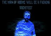 THE MAN OF ROOMS WILL BE A F------ ARCHITECT