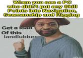When you see a PC who didn't put any Skill Points into Navigation, Seamanship and Rigging Get a load Of this landlubber imgflip.com