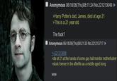 Anonymous 06/18/26(Thu)08:11:24 No.221213049 >Harry Potter's dad, James, died at age 21 >This is a 21 year old The f---? Anonymous 06/18/26(Thu)09:21:33 No.221213717 >>221213698 >die at 21 at the hands of some gay hall monitor m----------- >stuck forever in the afterlife as a middle aged bong wew