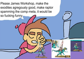 Please James Workshop, make the exodites agregously good, make raptor spamming the comp meta, it would be so f------ funny PREVIEW PREVIEW